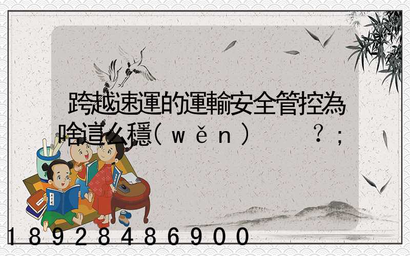 跨越速運的運輸安全管控為啥這么穩(wěn)？